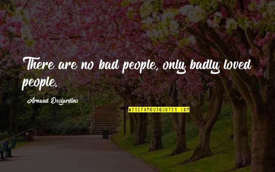 Arnaud Desjardins Quotes By Arnaud Desjardins: There are no bad people, only badly loved