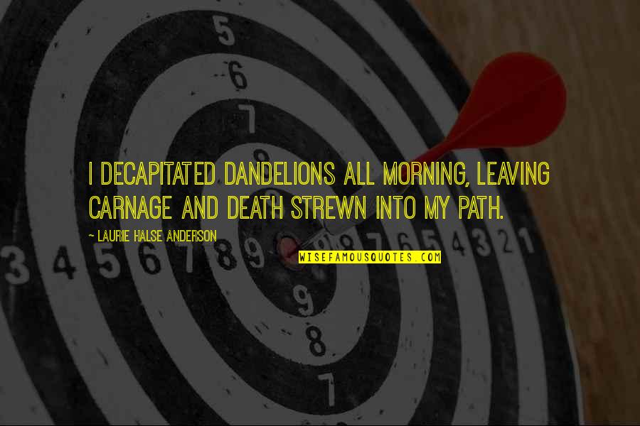 Arnaud Desjardins Quotes By Laurie Halse Anderson: I decapitated dandelions all morning, leaving carnage and Arnaud Desjardins Quotes By Laurie Halse Anderson: I decapitated dandelions all morning, leaving carnage and