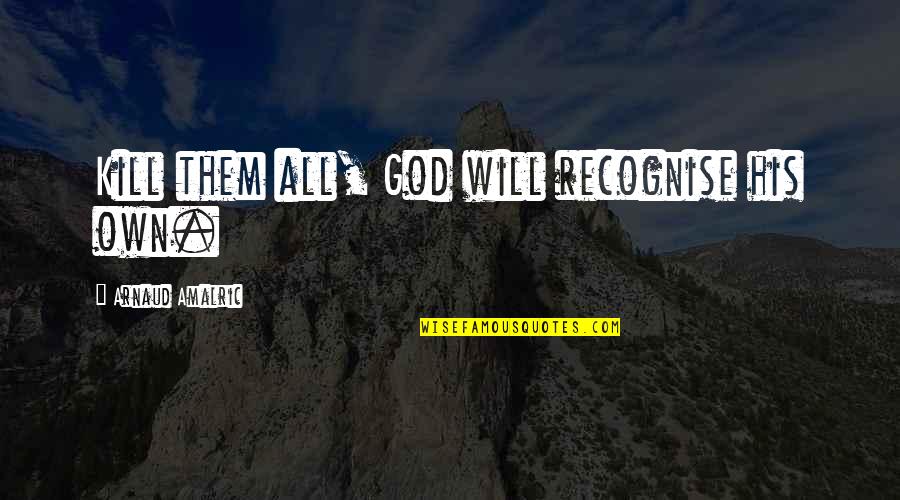 Arnaud Quotes By Arnaud Amalric: Kill them all, God will recognise his own. Arnaud Quotes By Arnaud Amalric: Kill them all, God will recognise his own.