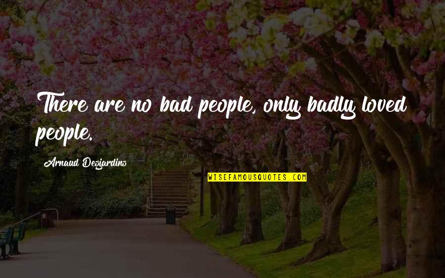 Arnaud Quotes By Arnaud Desjardins: There are no bad people, only badly loved Arnaud Quotes By Arnaud Desjardins: There are no bad people, only badly loved