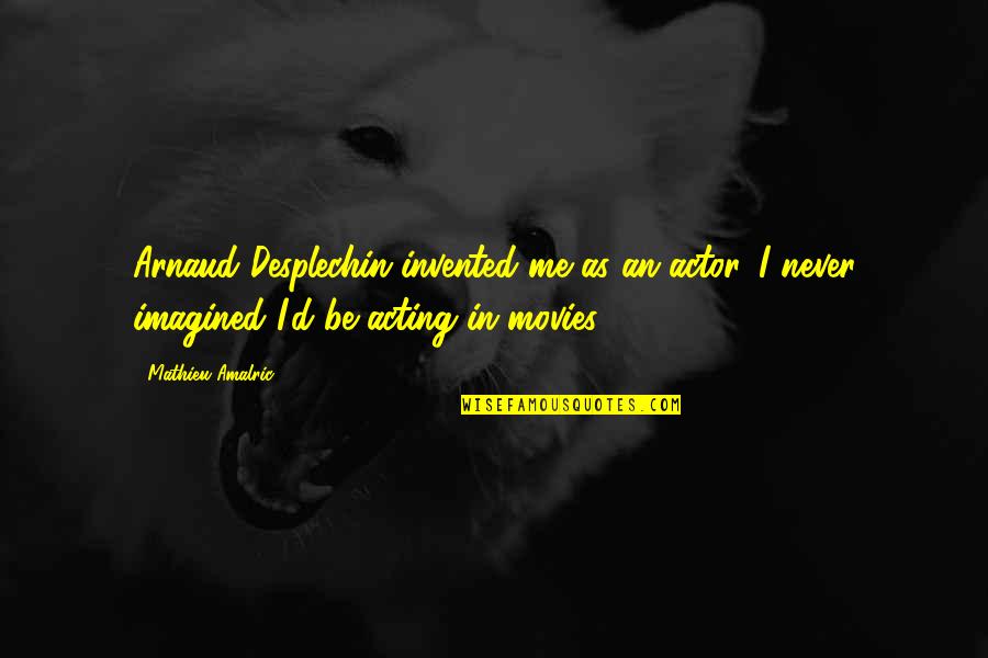 Arnaud Quotes By Mathieu Amalric: Arnaud Desplechin invented me as an actor. I Arnaud Quotes By Mathieu Amalric: Arnaud Desplechin invented me as an actor. I