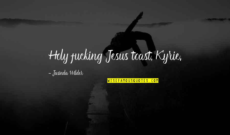 Arnaudovski Quotes By Jasinda Wilder: Holy fucking Jesus toast, Kyrie.