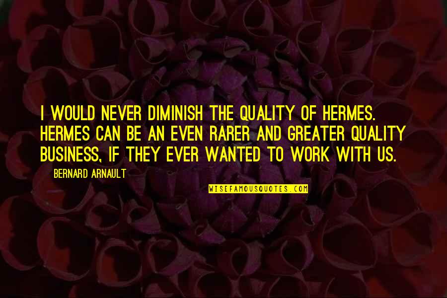Arnault Bernard Quotes By Bernard Arnault: I would never diminish the quality of Hermes. Arnault Bernard Quotes By Bernard Arnault: I would never diminish the quality of Hermes.