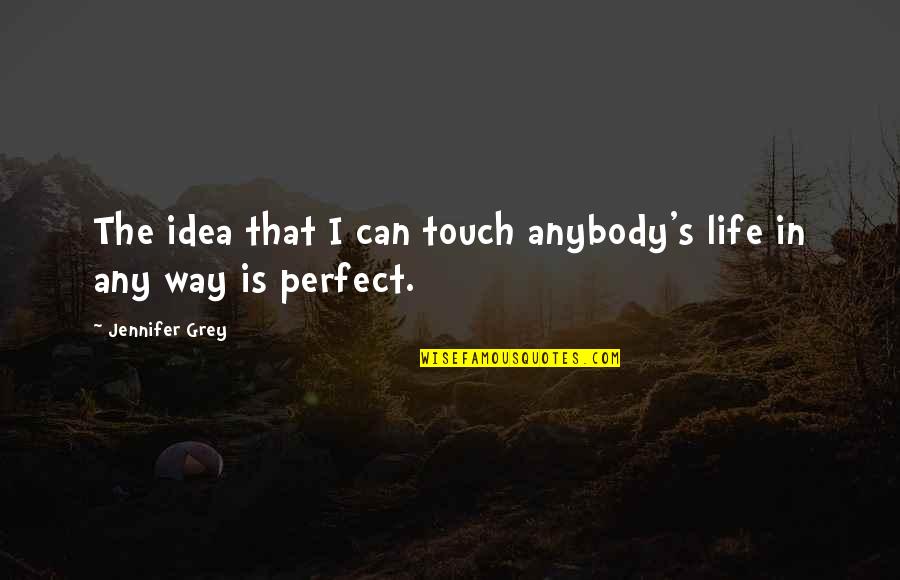 Arnault Bernard Quotes By Jennifer Grey: The idea that I can touch anybody's life Arnault Bernard Quotes By Jennifer Grey: The idea that I can touch anybody's life