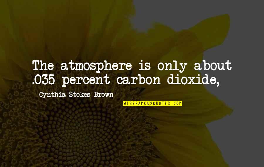 Arnaut Quotes By Cynthia Stokes Brown: The atmosphere is only about .035 percent carbon Arnaut Quotes By Cynthia Stokes Brown: The atmosphere is only about .035 percent carbon