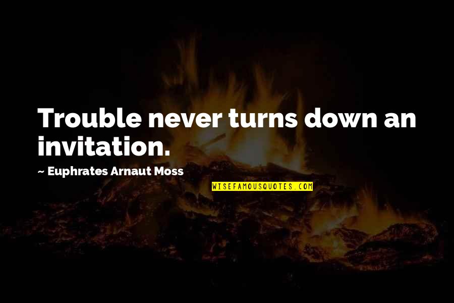Arnaut Quotes By Euphrates Arnaut Moss: Trouble never turns down an invitation. Arnaut Quotes By Euphrates Arnaut Moss: Trouble never turns down an invitation.