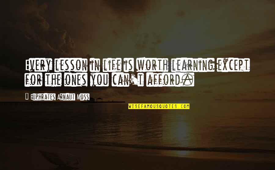 Arnaut Quotes By Euphrates Arnaut Moss: Every lesson in life is worth learning except Arnaut Quotes By Euphrates Arnaut Moss: Every lesson in life is worth learning except