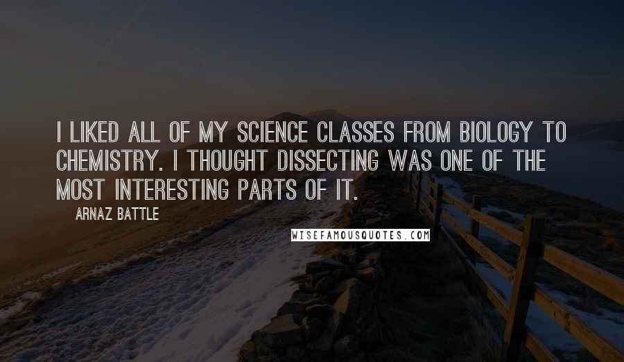 Arnaz Battle quotes: I liked all of my science classes from biology to chemistry. I thought dissecting was one of the most interesting parts of it.