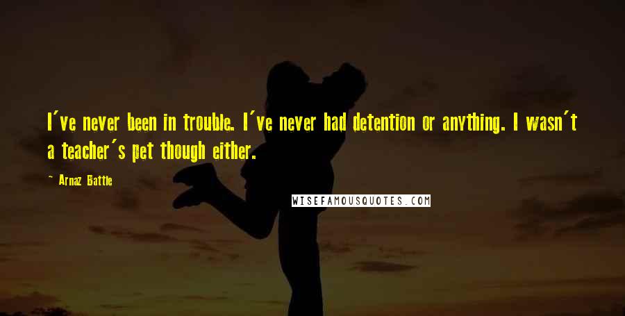 Arnaz Battle quotes: I've never been in trouble. I've never had detention or anything. I wasn't a teacher's pet though either. Arnaz Battle quotes: I've never been in trouble. I've never had detention or anything. I wasn't a teacher's pet though either.