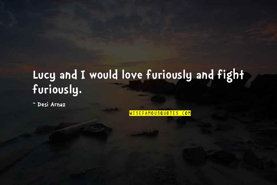 Arnaz Quotes By Desi Arnaz: Lucy and I would love furiously and fight Arnaz Quotes By Desi Arnaz: Lucy and I would love furiously and fight