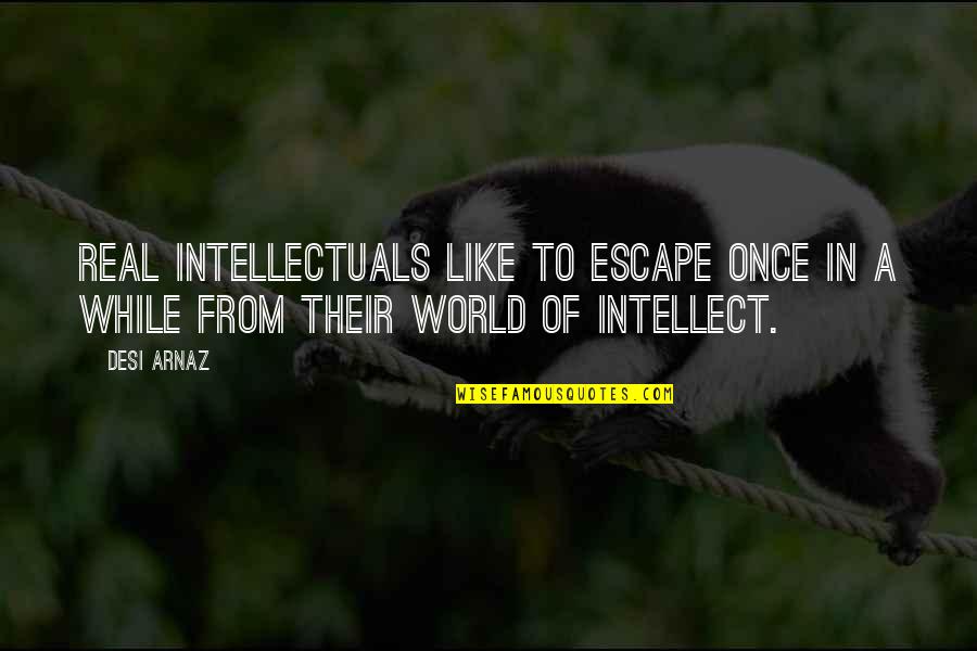 Arnaz Quotes By Desi Arnaz: Real intellectuals like to escape once in a