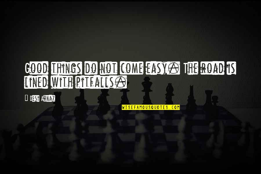 Arnaz Quotes By Desi Arnaz: Good things do not come easy. The road