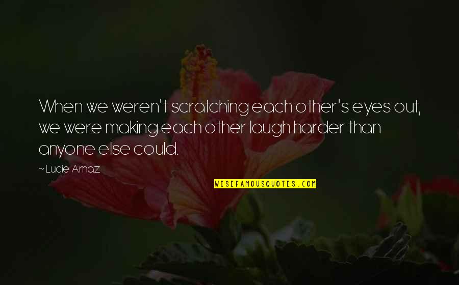Arnaz Quotes By Lucie Arnaz: When we weren't scratching each other's eyes out, Arnaz Quotes By Lucie Arnaz: When we weren't scratching each other's eyes out,