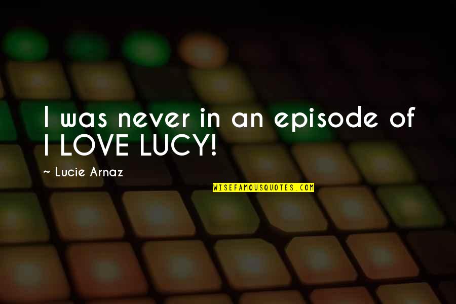 Arnaz Quotes By Lucie Arnaz: I was never in an episode of I Arnaz Quotes By Lucie Arnaz: I was never in an episode of I