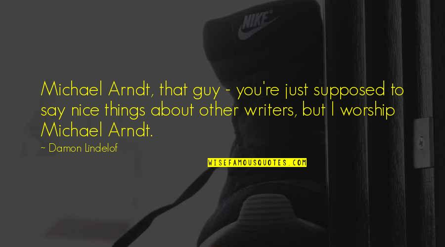 Arndt's Quotes By Damon Lindelof: Michael Arndt, that guy - you're just supposed