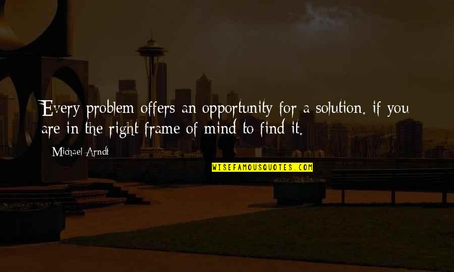 Arndt's Quotes By Michael Arndt: Every problem offers an opportunity for a solution.