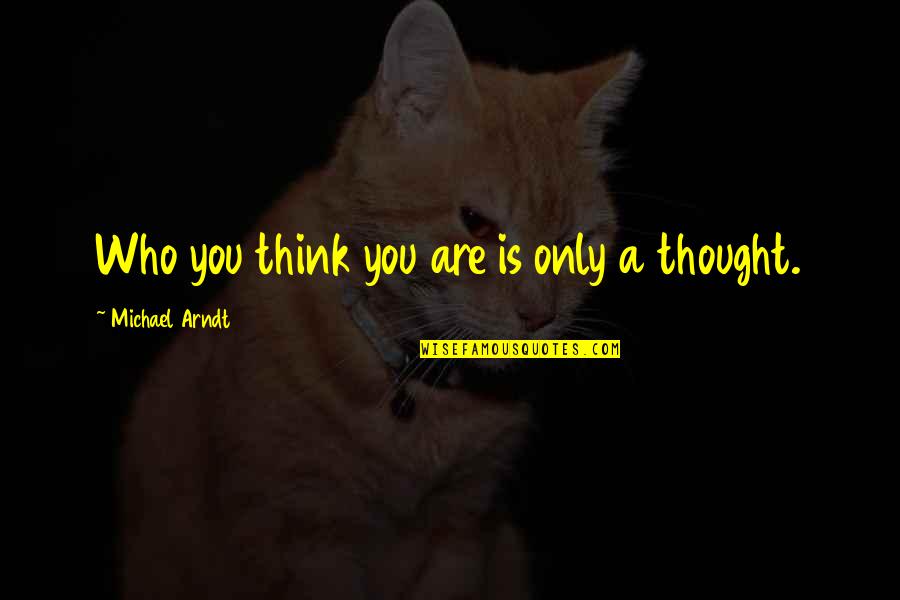 Arndt's Quotes By Michael Arndt: Who you think you are is only a