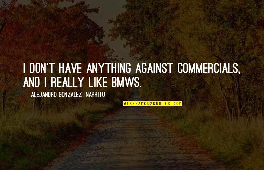 Arne Anka Quotes By Alejandro Gonzalez Inarritu: I don't have anything against commercials, and I Arne Anka Quotes By Alejandro Gonzalez Inarritu: I don't have anything against commercials, and I