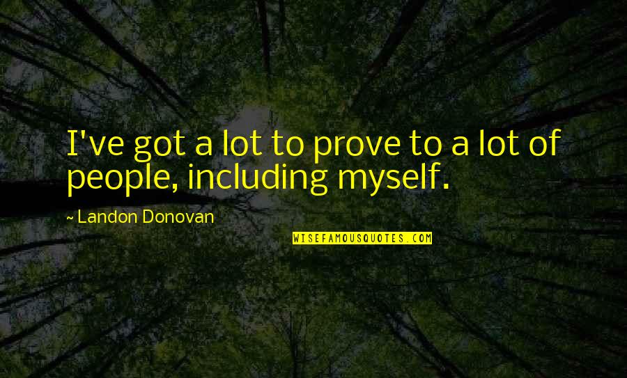 Arne Anka Quotes By Landon Donovan: I've got a lot to prove to a Arne Anka Quotes By Landon Donovan: I've got a lot to prove to a