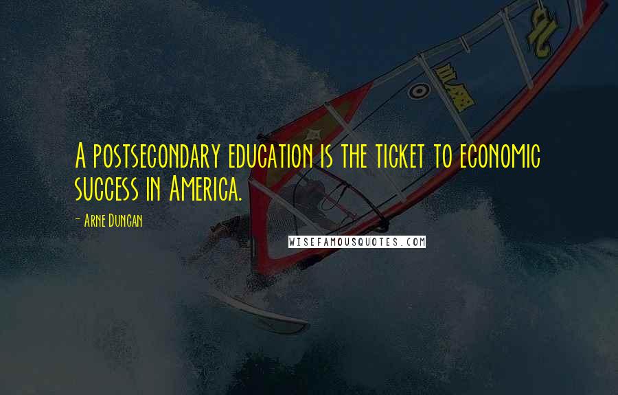 Arne Duncan quotes: A postsecondary education is the ticket to economic success in America.