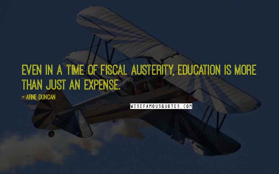 Arne Duncan quotes: Even in a time of fiscal austerity, education is more than just an expense.