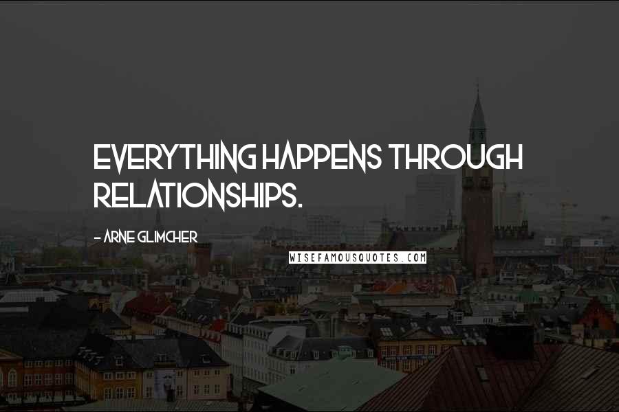 Arne Glimcher quotes: Everything happens through relationships.