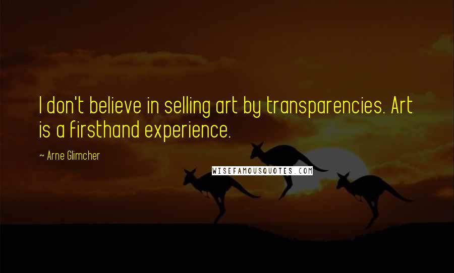 Arne Glimcher quotes: I don't believe in selling art by transparencies. Art is a firsthand experience.