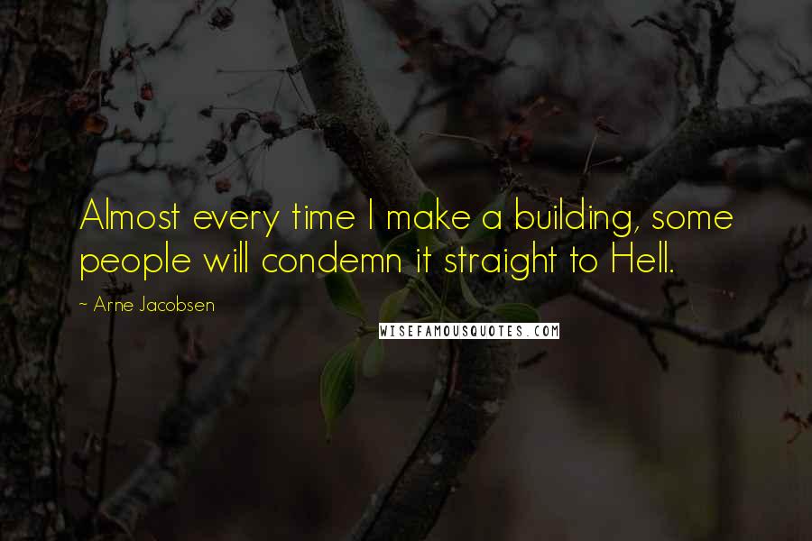 Arne Jacobsen quotes: Almost every time I make a building, some people will condemn it straight to Hell.