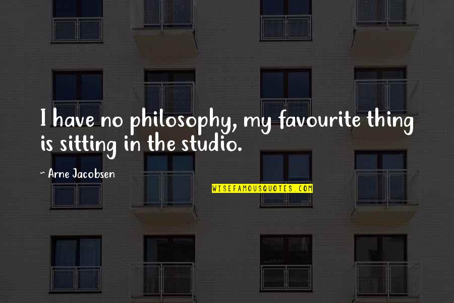 Arne Jacobsen Quotes By Arne Jacobsen: I have no philosophy, my favourite thing is