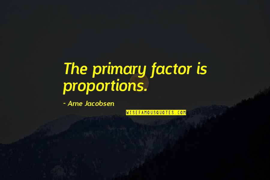 Arne Jacobsen Quotes By Arne Jacobsen: The primary factor is proportions.