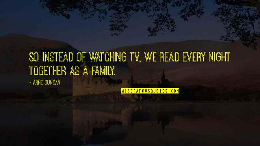 Arne Quotes By Arne Duncan: So instead of watching TV, we read every