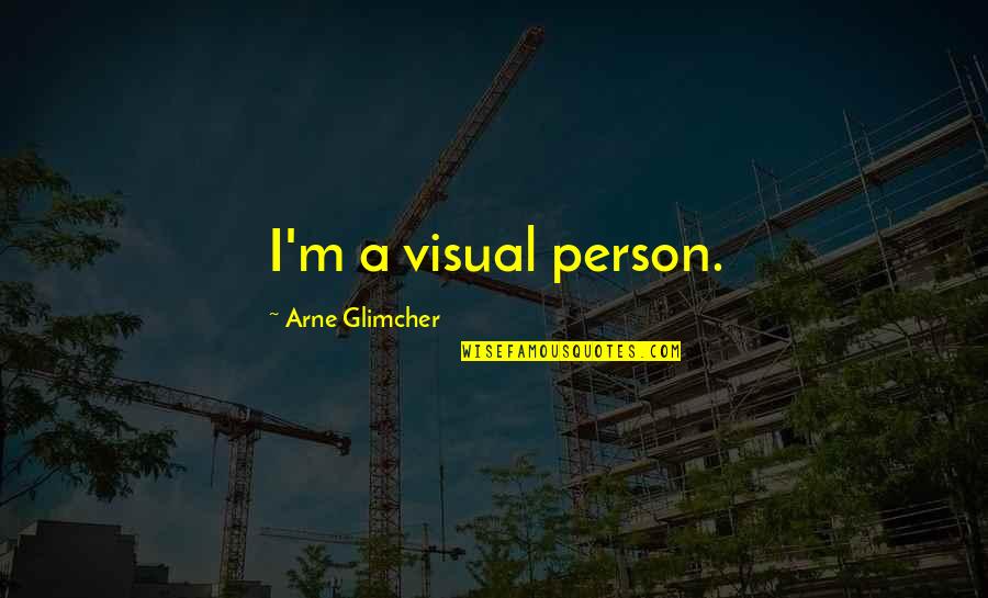 Arne Quotes By Arne Glimcher: I'm a visual person.