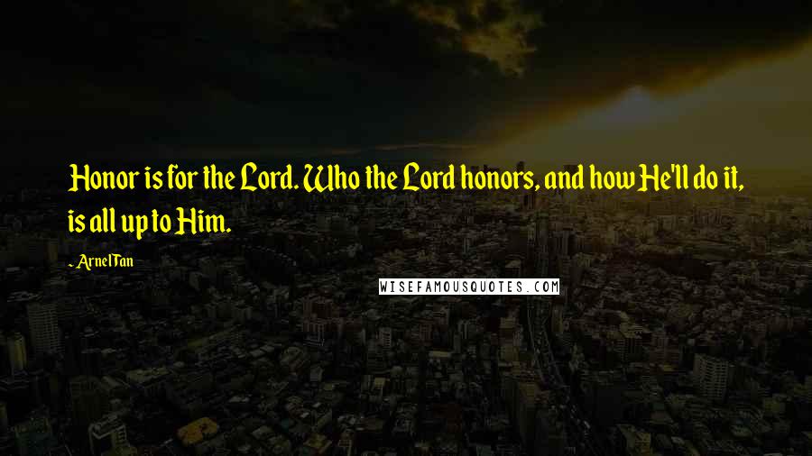 Arnel Tan quotes: Honor is for the Lord. Who the Lord honors, and how He'll do it, is all up to Him.