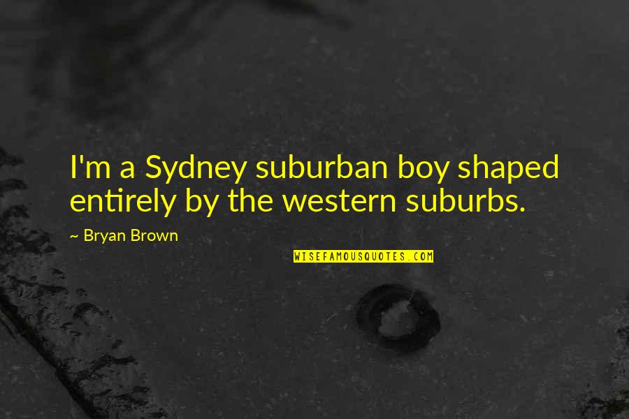 Arnella Comstock Quotes By Bryan Brown: I'm a Sydney suburban boy shaped entirely by