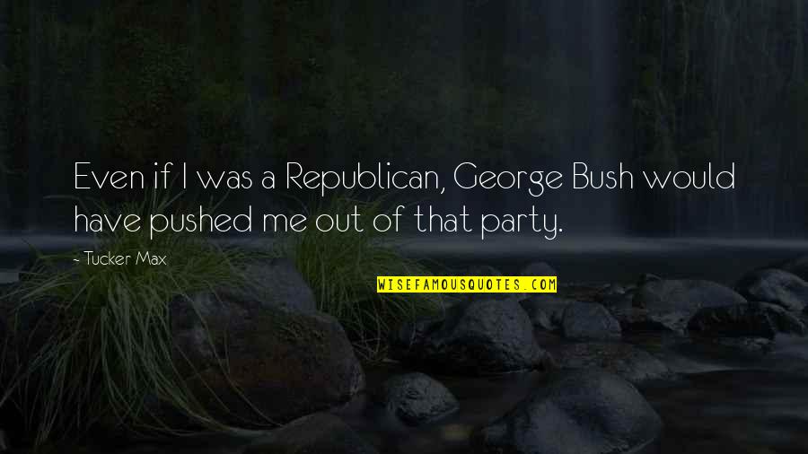 Arnerich Quotes By Tucker Max: Even if I was a Republican, George Bush