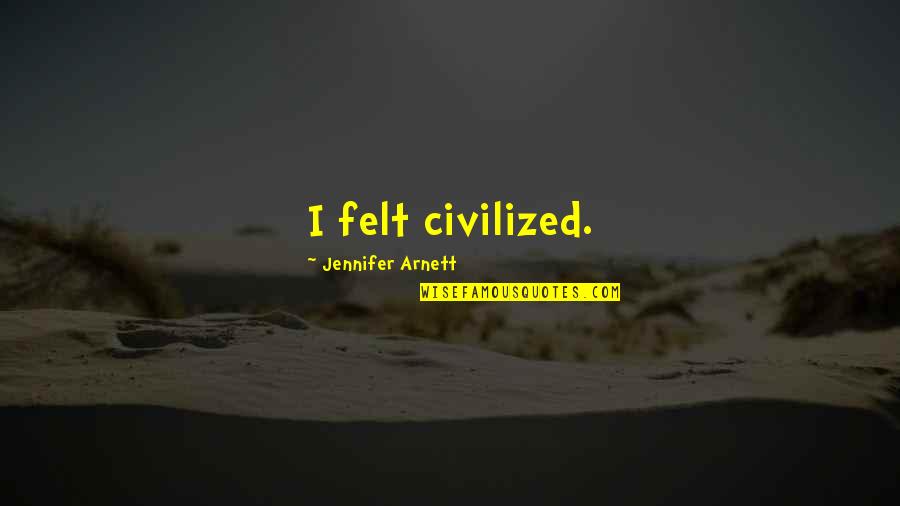 Arnett Quotes By Jennifer Arnett: I felt civilized.