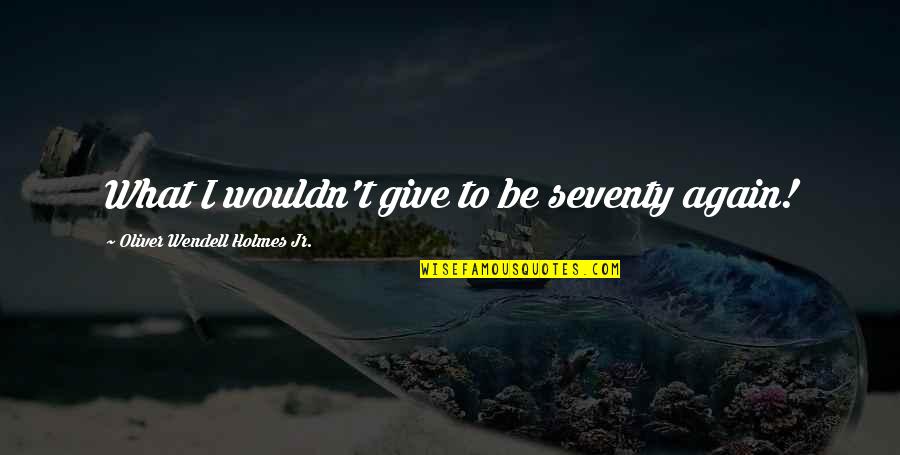 Arnetta Yardborough Quotes By Oliver Wendell Holmes Jr.: What I wouldn't give to be seventy again! Arnetta Yardborough Quotes By Oliver Wendell Holmes Jr.: What I wouldn't give to be seventy again!
