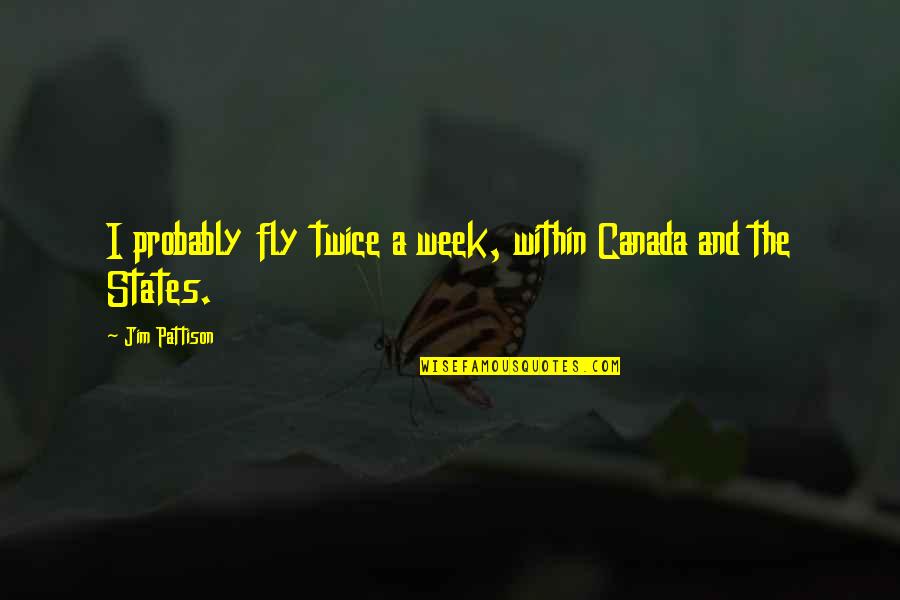 Arnfield Fly Fishery Quotes By Jim Pattison: I probably fly twice a week, within Canada Arnfield Fly Fishery Quotes By Jim Pattison: I probably fly twice a week, within Canada