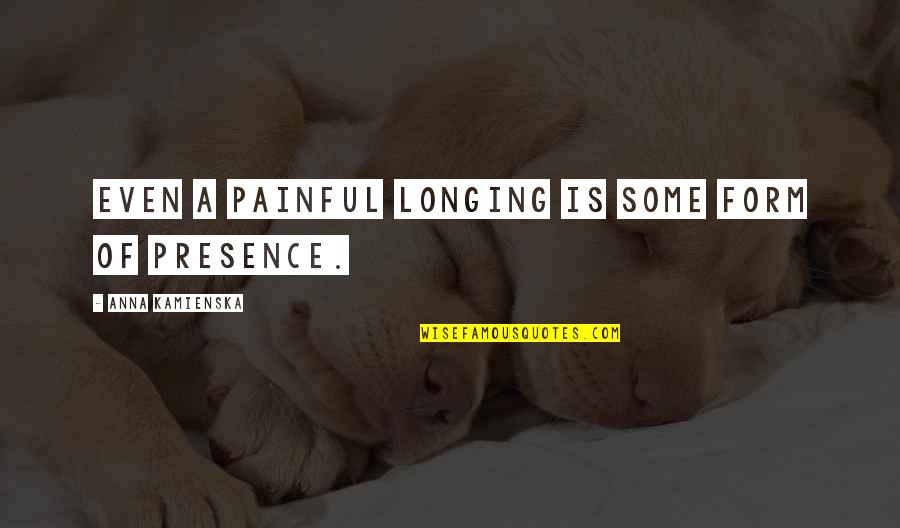 Arnhild Skre Quotes By Anna Kamienska: Even a painful longing is some form of Arnhild Skre Quotes By Anna Kamienska: Even a painful longing is some form of