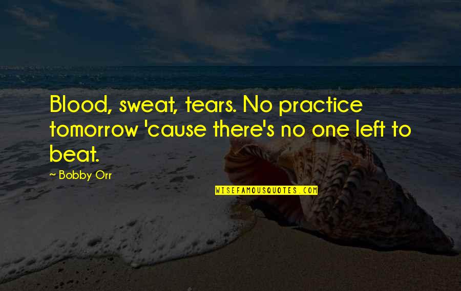 Arniakos Quotes By Bobby Orr: Blood, sweat, tears. No practice tomorrow 'cause there's
