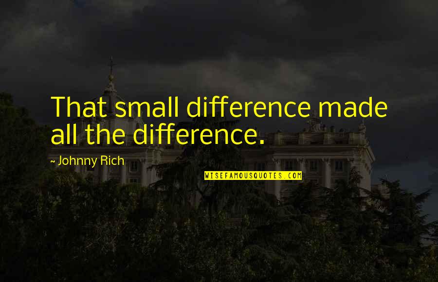 Arnian Quotes By Johnny Rich: That small difference made all the difference. Arnian Quotes By Johnny Rich: That small difference made all the difference.