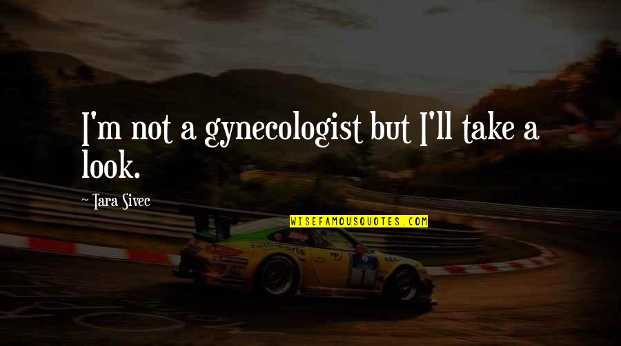 Arnice Johnson Quotes By Tara Sivec: I'm not a gynecologist but I'll take a