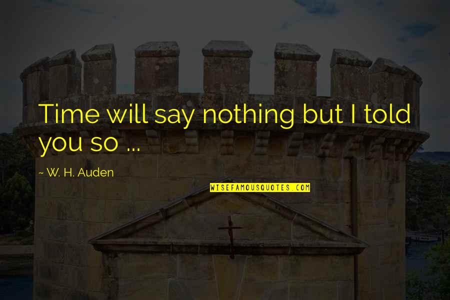 Arnice Johnson Quotes By W. H. Auden: Time will say nothing but I told you