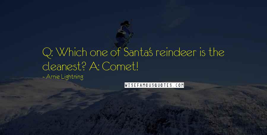 Arnie Lightning quotes: Q: Which one of Santa's reindeer is the cleanest? A: Comet!