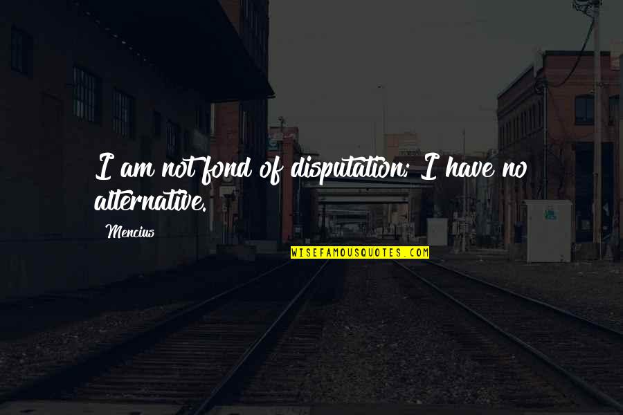 Arniel And East Quotes By Mencius: I am not fond of disputation; I have