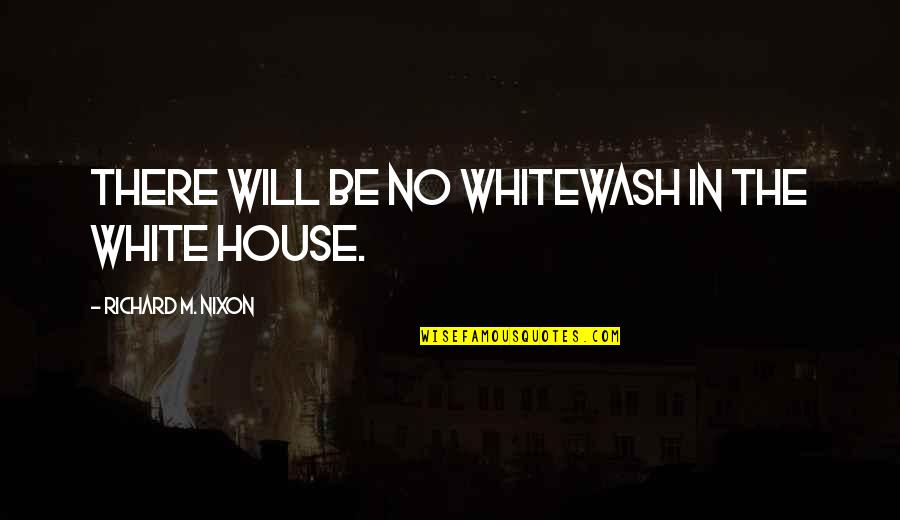 Arniotes Calakos Quotes By Richard M. Nixon: There will be no whitewash in the White