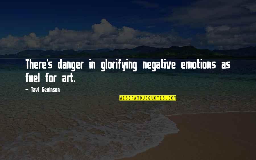 Arno And Elise Quotes By Tavi Gevinson: There's danger in glorifying negative emotions as fuel Arno And Elise Quotes By Tavi Gevinson: There's danger in glorifying negative emotions as fuel