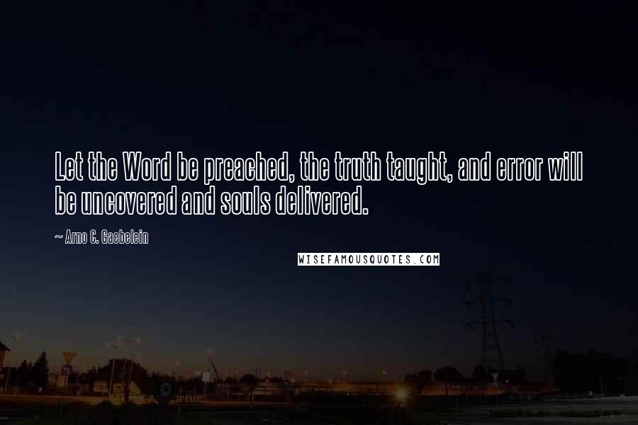 Arno C. Gaebelein quotes: Let the Word be preached, the truth taught, and error will be uncovered and souls delivered.