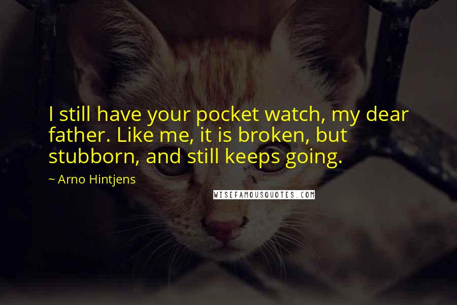 Arno Hintjens quotes: I still have your pocket watch, my dear father. Like me, it is broken, but stubborn, and still keeps going.