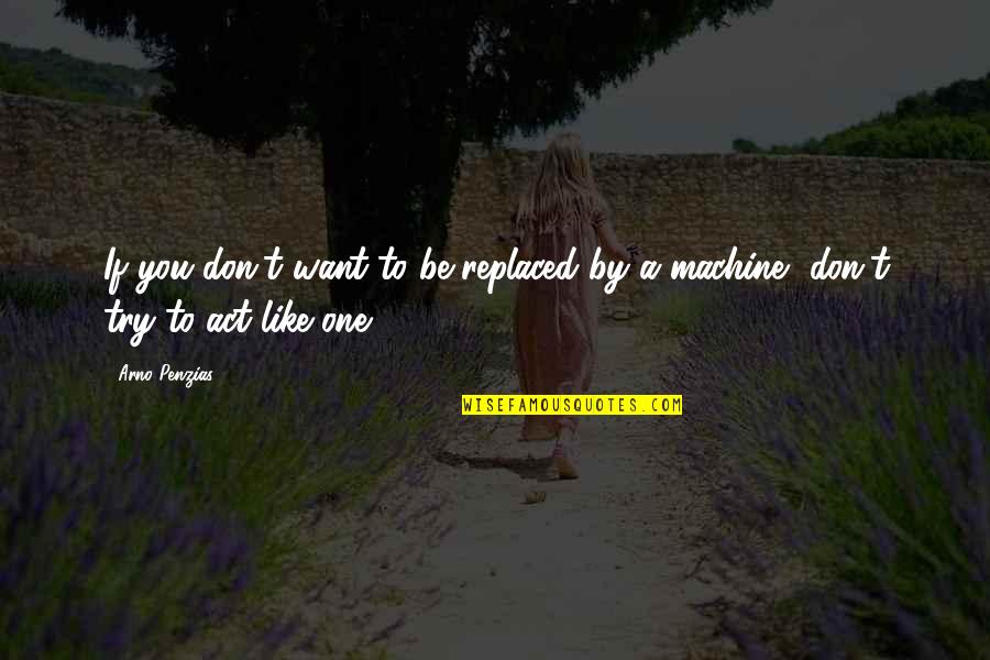 Arno Penzias Quotes By Arno Penzias: If you don't want to be replaced by